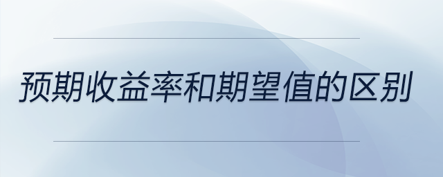 預(yù)期收益率和期望值的區(qū)別 預(yù)期收益率和期望值的區(qū)別