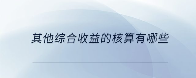 其他綜合收益的核算有哪些 其他綜合收益的核算有哪些