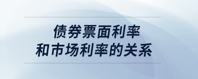 債券票面利率和市場利率的關系 債券票面利率和市場利率的關系