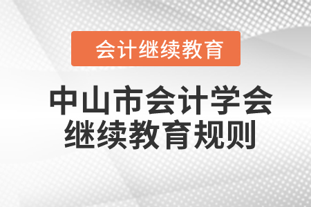 2024年中山市會計學會繼續(xù)教育規(guī)則概述 2024年中山市會計學會繼續(xù)教育規(guī)則概述