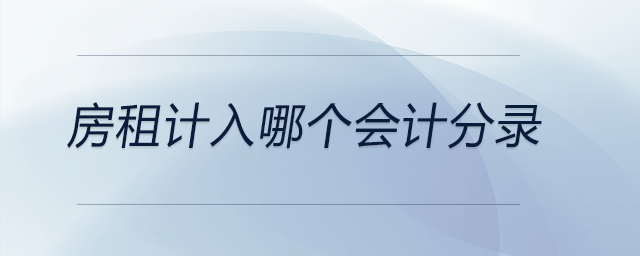 房租計(jì)入哪個(gè)會(huì)計(jì)分錄 房租計(jì)入哪個(gè)會(huì)計(jì)分錄