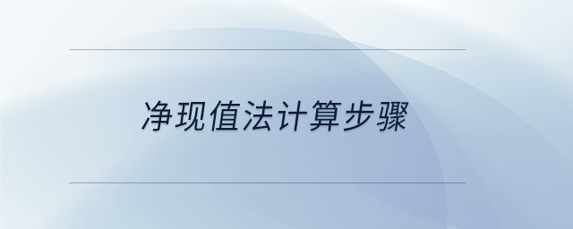 凈現(xiàn)值法計算步驟 凈現(xiàn)值法計算步驟
