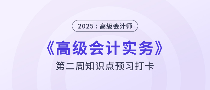 第二章預習打卡！2025年《高級會計實務(wù)》第二周知識點匯總