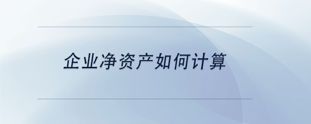 中級會計企業(yè)凈資產(chǎn)如何計算 中級會計企業(yè)凈資產(chǎn)如何計算