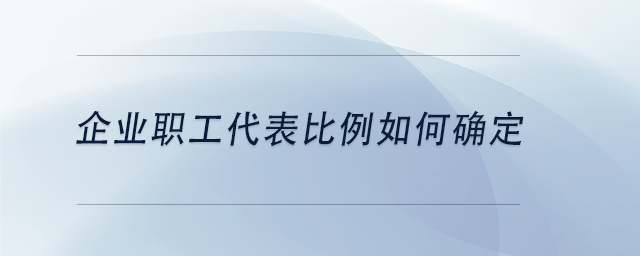 中級會計(jì)企業(yè)職工代表比例如何確定 中級會計(jì)企業(yè)職工代表比例如何確定