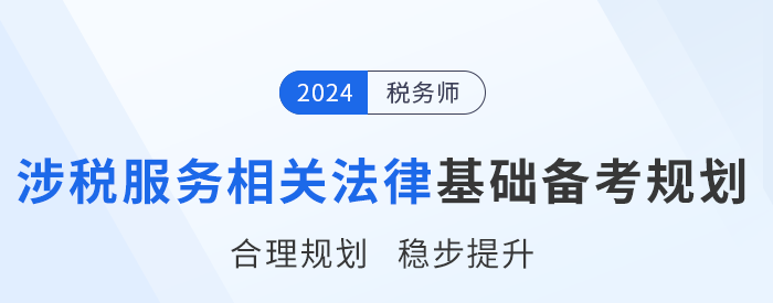 24年稅務(wù)師《涉稅服務(wù)相關(guān)法律》基礎(chǔ)階段學(xué)習(xí)計(jì)劃，速來打卡！