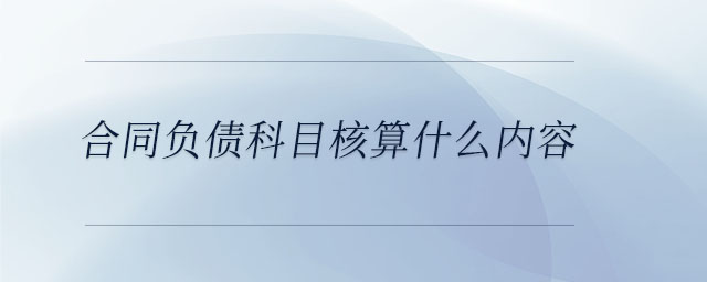 合同負債科目核算什么內容 合同負債科目核算什么內容