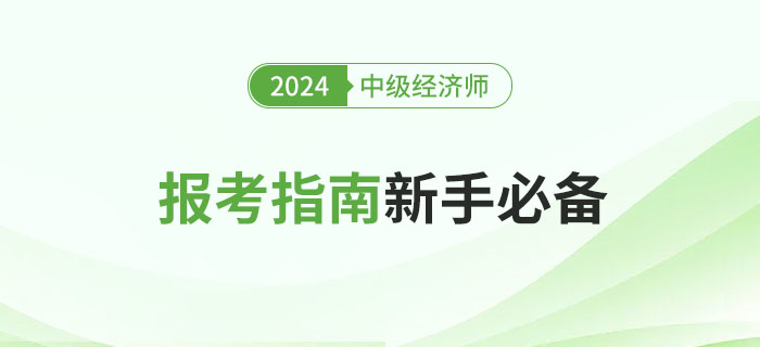 全體注意：2024年中級(jí)經(jīng)濟(jì)師報(bào)考指南，新手必讀！
