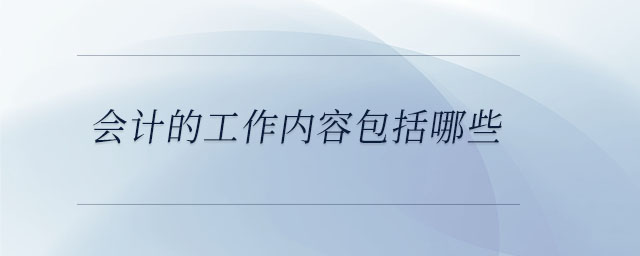 會(huì)計(jì)的工作內(nèi)容包括哪些 會(huì)計(jì)的工作內(nèi)容包括哪些