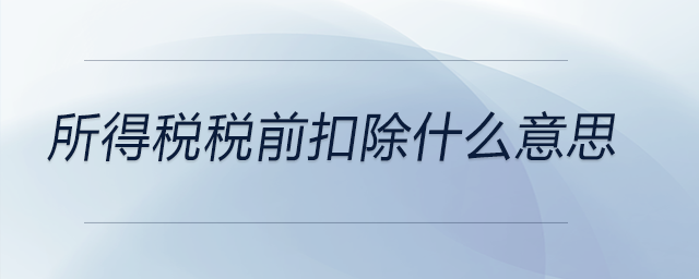 所得稅稅前扣除什么意思 所得稅稅前扣除什么意思