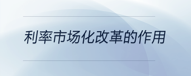 利率市場化改革的作用