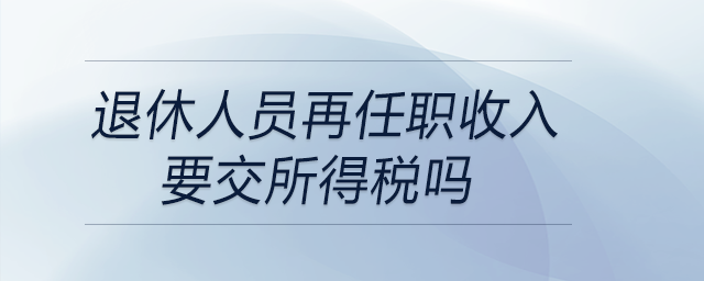 退休人員再任職收入要交所得稅嗎 退休人員再任職收入要交所得稅嗎