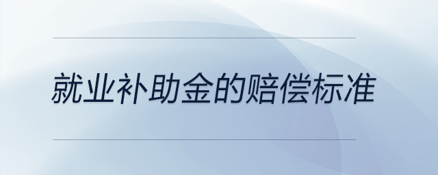 就業(yè)補助金的賠償標(biāo)準(zhǔn) 就業(yè)補助金的賠償標(biāo)準(zhǔn)
