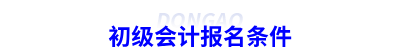 初級(jí)會(huì)計(jì)報(bào)名條件