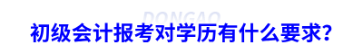 初級(jí)會(huì)計(jì)報(bào)考對(duì)學(xué)歷有什么要求？