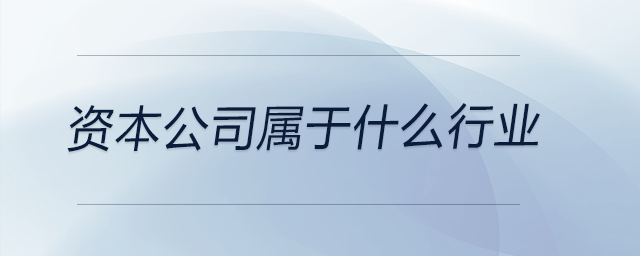 資本公司屬于什么行業(yè) 資本公司屬于什么行業(yè)