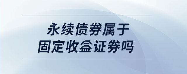 永續(xù)債券屬于固定收益證券嗎 永續(xù)債券屬于固定收益證券嗎