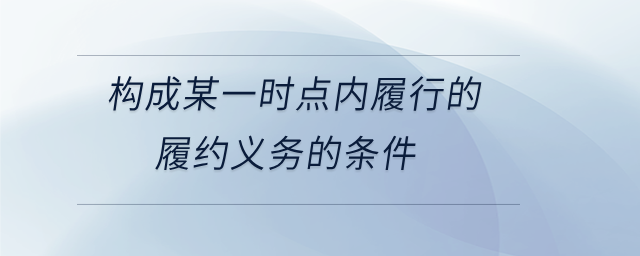 構成某一時點內履行的履約義務的條件 構成某一時點內履行的履約義務的條件