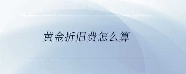 黃金折舊費怎么算 黃金折舊費怎么算
