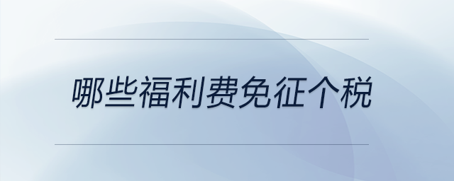 哪些福利費(fèi)免征個(gè)稅 哪些福利費(fèi)免征個(gè)稅