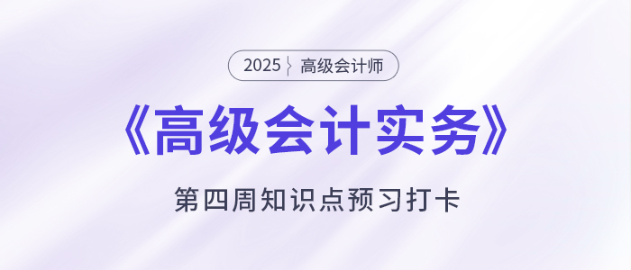 預(yù)習(xí)打卡！2025年《高級會計實務(wù)》第四周知識點匯總