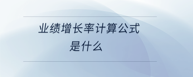 業(yè)績(jī)?cè)鲩L(zhǎng)率計(jì)算公式是什么 業(yè)績(jī)?cè)鲩L(zhǎng)率計(jì)算公式是什么