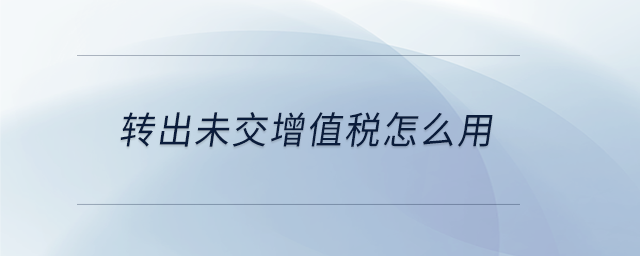 轉(zhuǎn)出未交增值稅怎么用 轉(zhuǎn)出未交增值稅怎么用