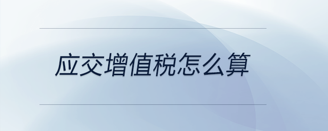 應(yīng)交增值稅怎么算
