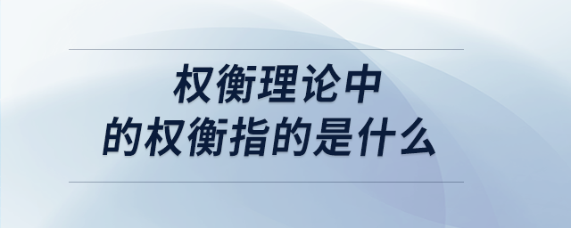 權(quán)衡理論中的權(quán)衡指的是什么 權(quán)衡理論中的權(quán)衡指的是什么