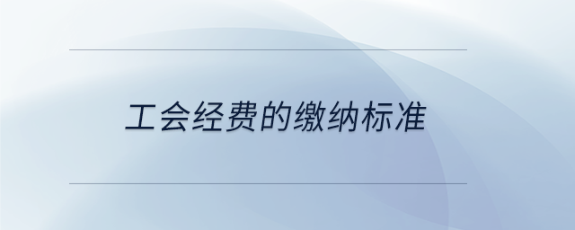工會(huì)經(jīng)費(fèi)的繳納標(biāo)準(zhǔn) 工會(huì)經(jīng)費(fèi)的繳納標(biāo)準(zhǔn)