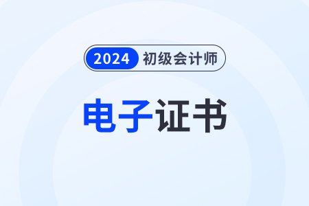 2024年初級會計證書電子版下載地址
