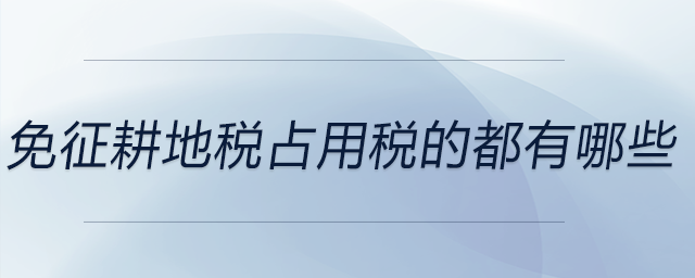 免征耕地稅占用稅的都有哪些 免征耕地稅占用稅的都有哪些