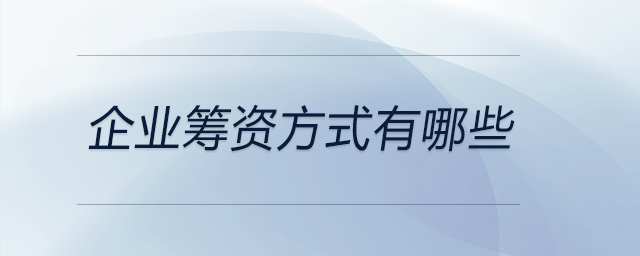 企業(yè)籌資方式有哪些 企業(yè)籌資方式有哪些