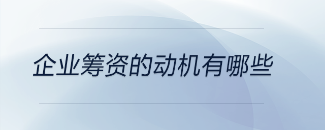 企業(yè)籌資的動機有哪些 企業(yè)籌資的動機有哪些