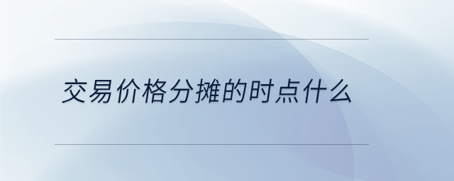 交易價格分?jǐn)偟臅r點什么 交易價格分?jǐn)偟臅r點什么