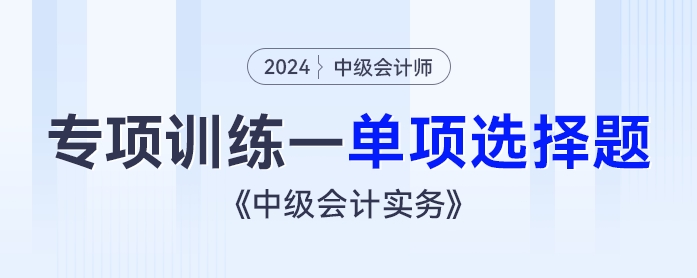 2024年《中級會計實務》專項訓練——單項選擇題