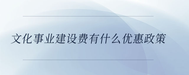 文化事業(yè)建設(shè)費(fèi)有什么優(yōu)惠政策