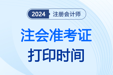 24年cpa準(zhǔn)考證應(yīng)該在什么時候打??？