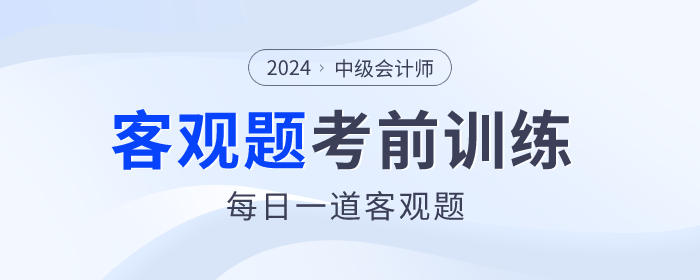 考前天天練！2024年中級會計(jì)師考前客觀題集訓(xùn)