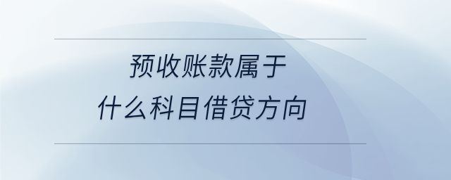 預(yù)收賬款屬于什么科目借貸方向 預(yù)收賬款屬于什么科目借貸方向