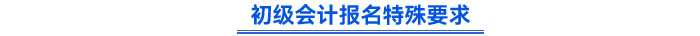 初級會(huì)計(jì)報(bào)名特殊要求