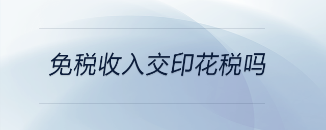 免稅收入交印花稅嗎 免稅收入交印花稅嗎