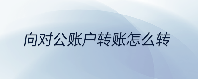 向?qū)~戶轉(zhuǎn)賬怎么轉(zhuǎn)