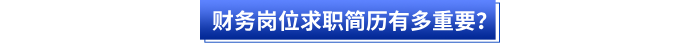 財(cái)務(wù)崗位求職簡(jiǎn)歷有多重要？
