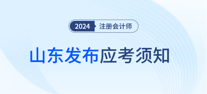山東注協(xié)發(fā)布2024年注冊會計師考試應(yīng)考須知