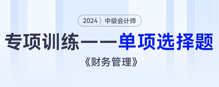 2024年中級會計(jì)《財(cái)務(wù)管理》專項(xiàng)練習(xí)——單項(xiàng)選擇題
