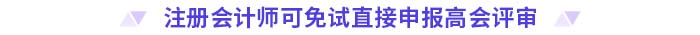 注冊會(huì)計(jì)師可免試直接申報(bào)高會(huì)評審