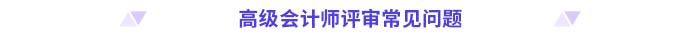 高級(jí)會(huì)計(jì)師評(píng)審常見(jiàn)問(wèn)題