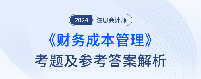 2024年注冊會(huì)計(jì)師財(cái)管考試考題及答案解析(考生回憶版) 2024年注冊會(huì)計(jì)師財(cái)管考試考題及答案解析(考生回憶版)