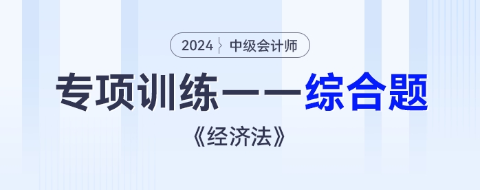 2024年中級會計《經(jīng)濟法》專項練習——綜合題